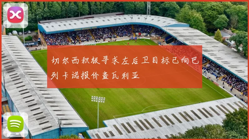切尔西积极寻求左后卫目标已向巴列卡诺报价查瓦利亚