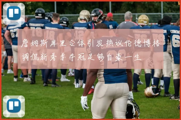 詹姆斯库里合体引发热议伦德博格调侃新秀季夺冠足够自豪一生