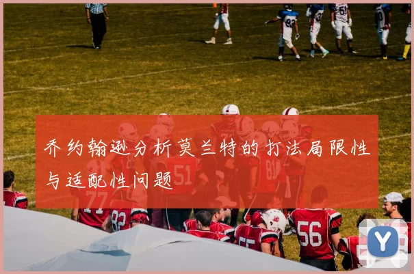 乔约翰逊分析莫兰特的打法局限性与适配性问题