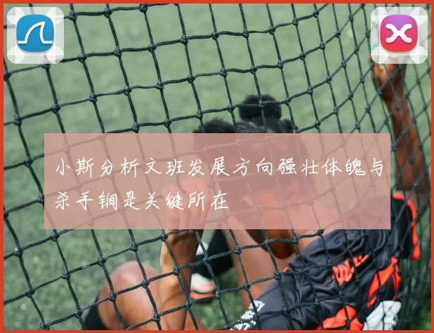 小斯分析文班发展方向强壮体魄与杀手锏是关键所在