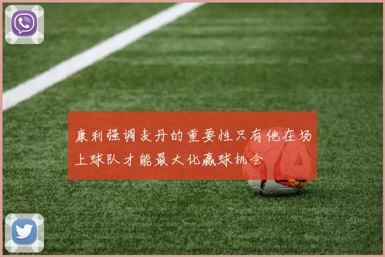 康利强调麦丹的重要性只有他在场上球队才能最大化赢球机会