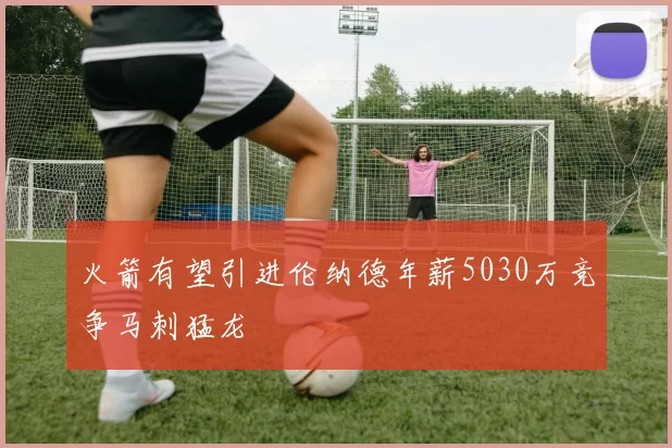 火箭有望引进伦纳德年薪5030万竞争马刺猛龙
