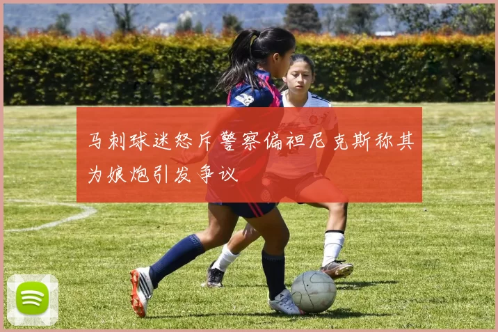 马刺球迷怒斥警察偏袒尼克斯称其为娘炮引发争议