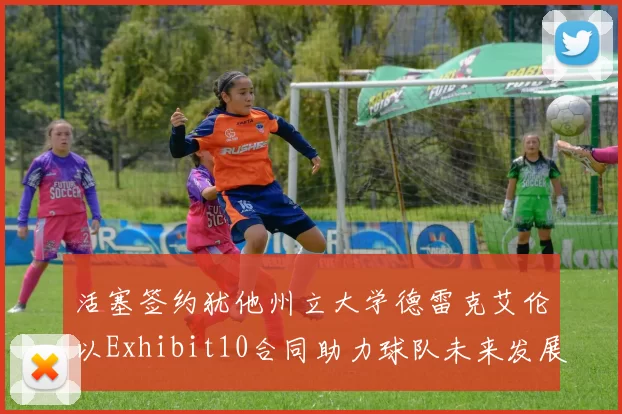 活塞签约犹他州立大学德雷克艾伦以Exhibit10合同助力球队未来发展