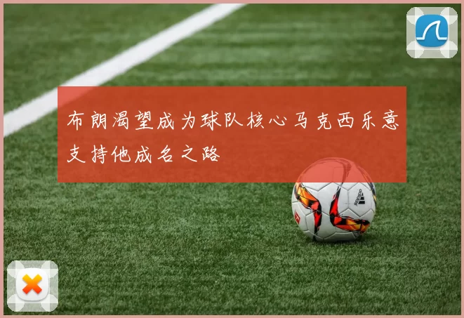 布朗渴望成为球队核心马克西乐意支持他成名之路