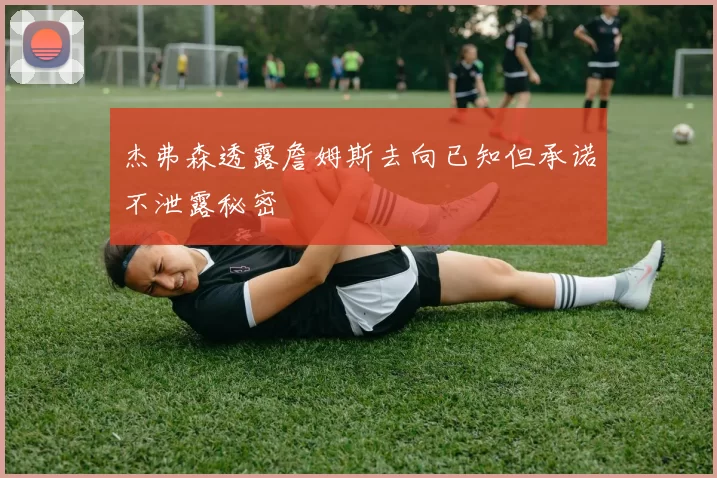杰弗森透露詹姆斯去向已知但承诺不泄露秘密
