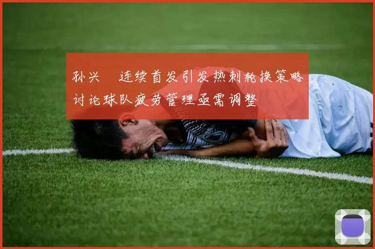 孙兴慜连续首发引发热刺轮换策略讨论球队疲劳管理亟需调整